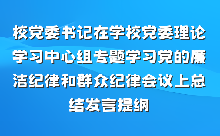 校党委书记在学校党委理论学习中心组专题学习党的廉洁纪律和群众纪律会议上总结发言提纲