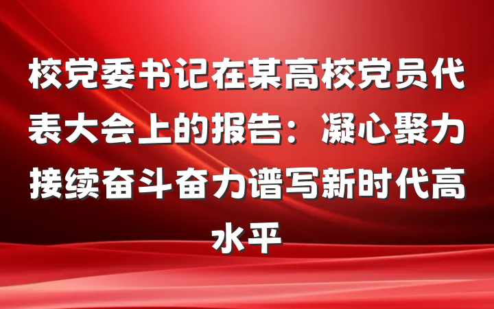 校党委书记在某高校党员代表大会上的报告：凝心聚力接续奋斗奋力谱写新时代高水平