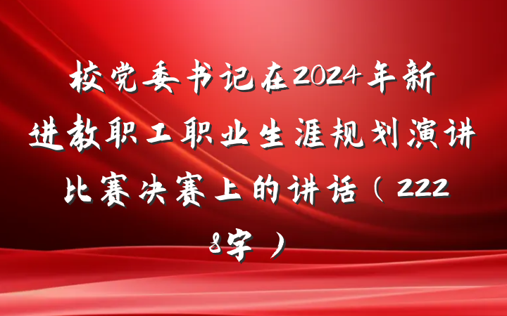 校党委书记在2024年新进教职工职业生涯规划演讲比赛决赛上的讲话（2228字）