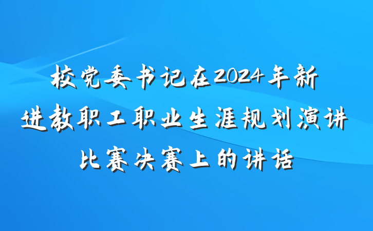 校党委书记在2024年新进教职工职业生涯规划演讲比赛决赛上的讲话
