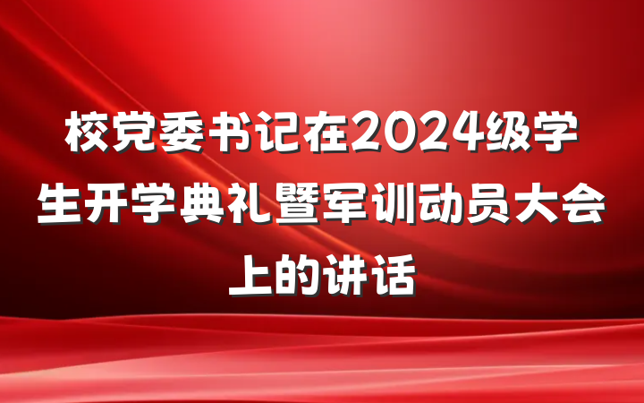 校党委书记在2024级学生开学典礼暨军训动员大会上的讲话