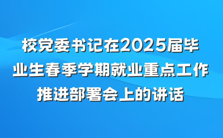 校党委书记在2025届毕业生春季学期就业重点工作推进部署会上的讲话