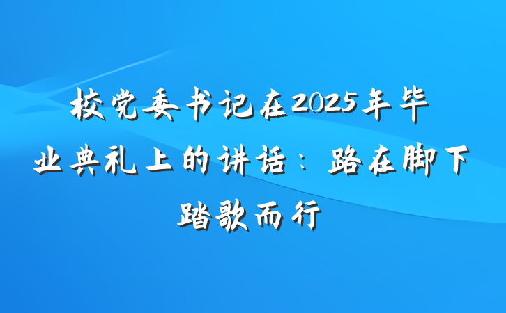 校党委书记在2025年毕业典礼上的讲话：路在脚下踏歌而行