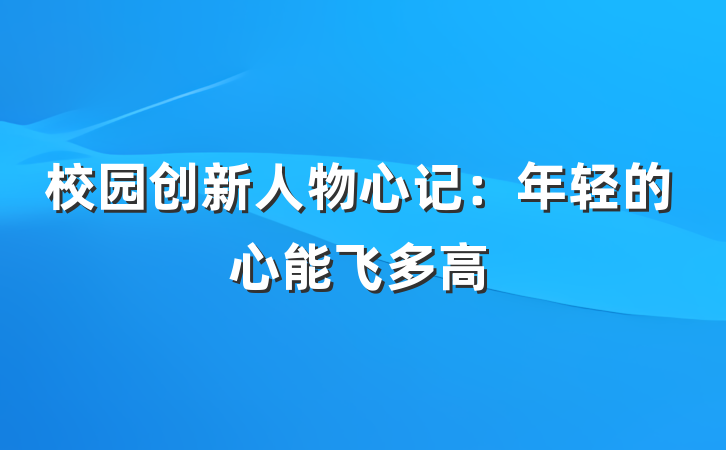 校园创新人物心记：年轻的心能飞多高