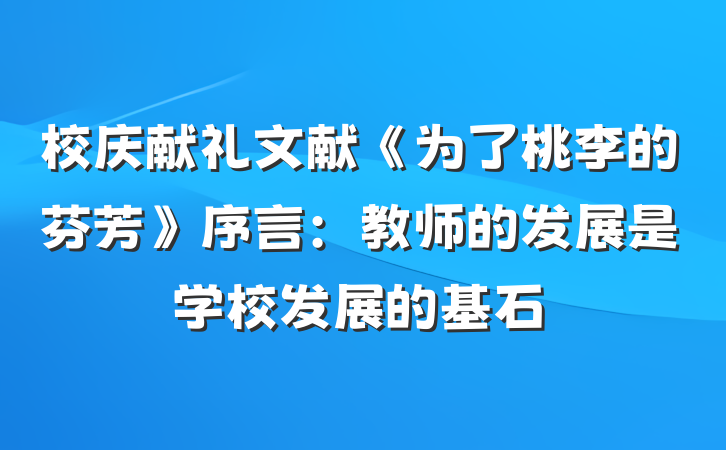 校庆献礼文献《为了桃李的芬芳》序言：教师的发展是学校发展的基石
