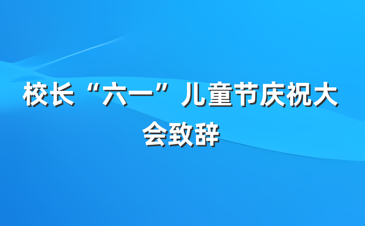 校长“六一”儿童节庆祝大会致辞