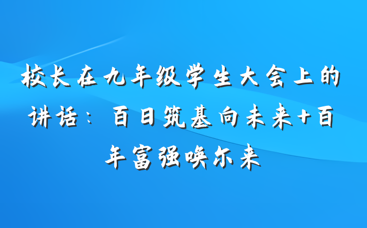 校长在九年级学生大会上的讲话：百日筑基向未来 百年富强唤尔来