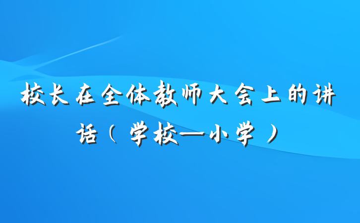 校长在全体教师大会上的讲话（学校—小学）