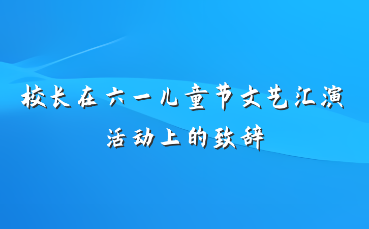 校长在六一儿童节文艺汇演活动上的致辞
