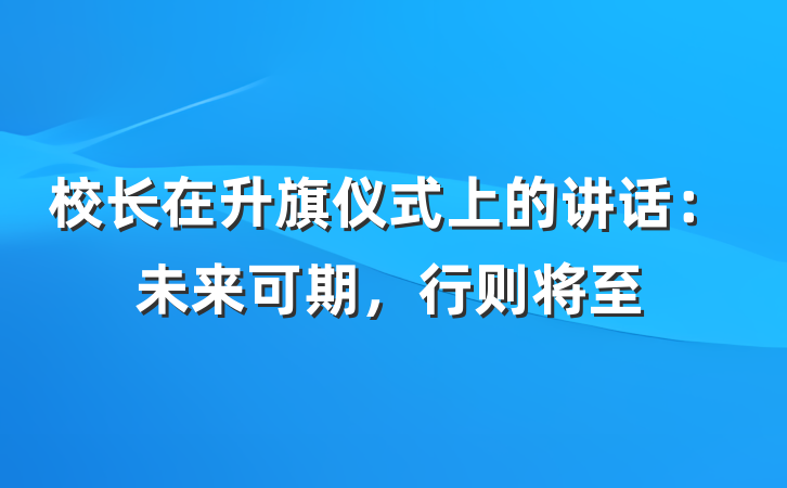 校长在升旗仪式上的讲话：未来可期，行则将至