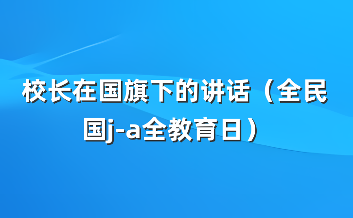 校长在国旗下的讲话（全民国j-a全教育日）