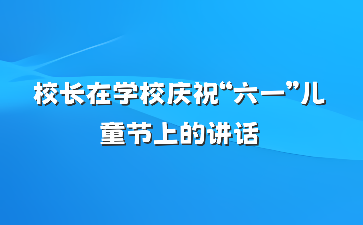 校长在学校庆祝“六一”儿童节上的讲话