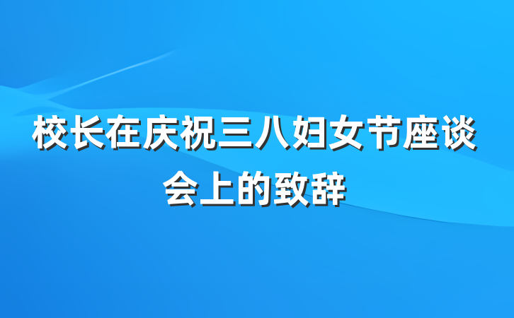 校长在庆祝三八妇女节座谈会上的致辞