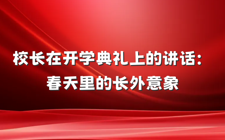 校长在开学典礼上的讲话：春天里的长外意象