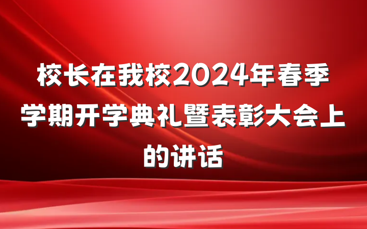 校长在我校2024年春季学期开学典礼暨表彰大会上的讲话
