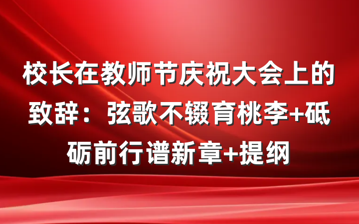 校长在教师节庆祝大会上的致辞：弦歌不辍育桃李 砥砺前行谱新章 提纲