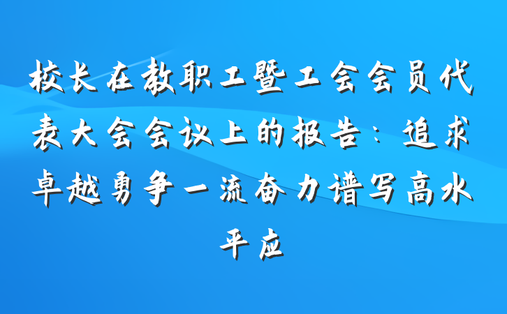 校长在教职工暨工会会员代表大会会议上的报告：追求卓越勇争一流奋力谱写高水平应