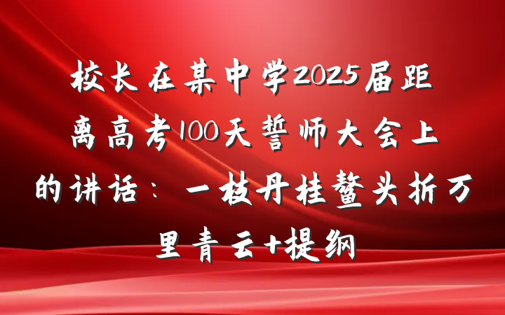 校长在某中学2025届距离高考100天誓师大会上的讲话：一枝丹桂鳌头折万里青云 提纲