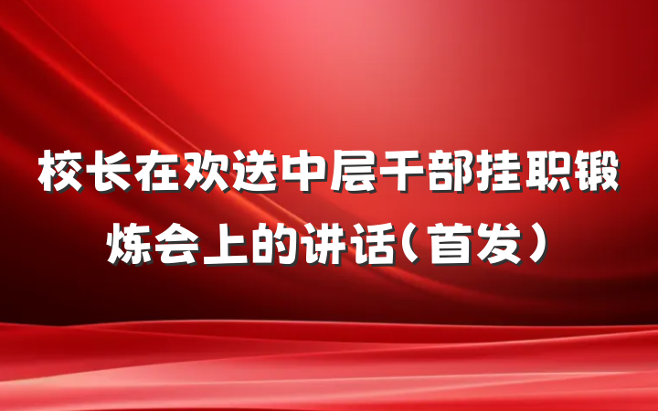 校长在欢送中层干部挂职锻炼会上的讲话（首发）