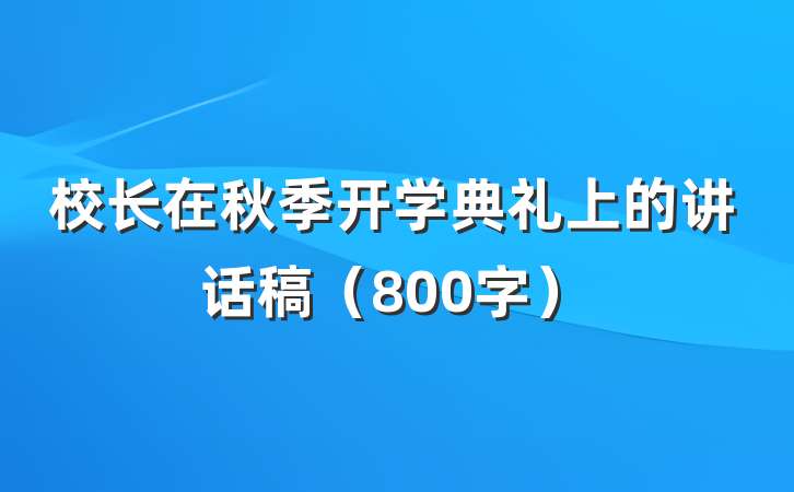 校长在秋季开学典礼上的讲话稿（800字）