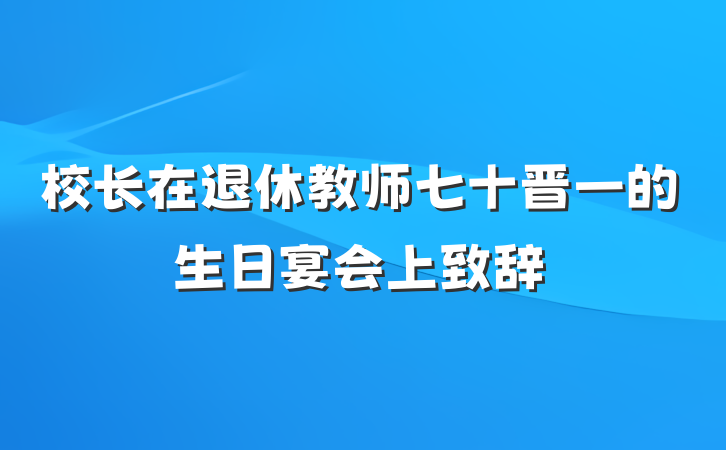 校长在退休教师七十晋一的生日宴会上致辞