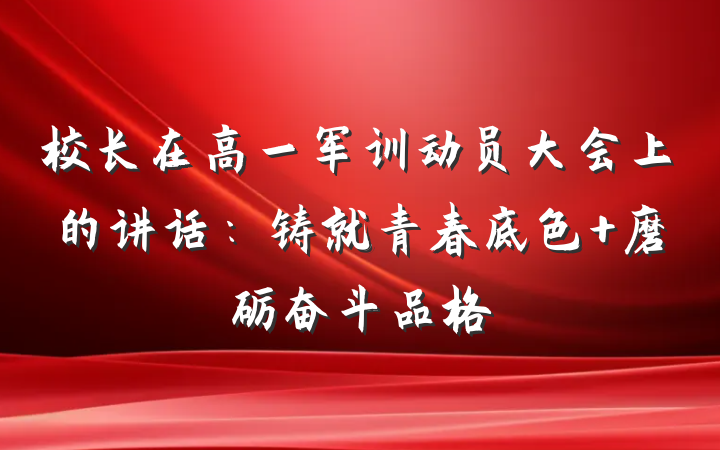 校长在高一军训动员大会上的讲话：铸就青春底色 磨砺奋斗品格
