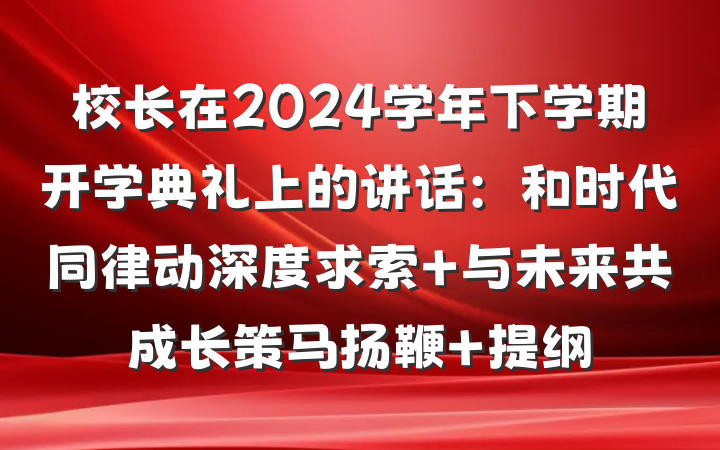 校长在2024学年下学期开学典礼上的讲话：和时代同律动深度求索 与未来共成长策马扬鞭 提纲