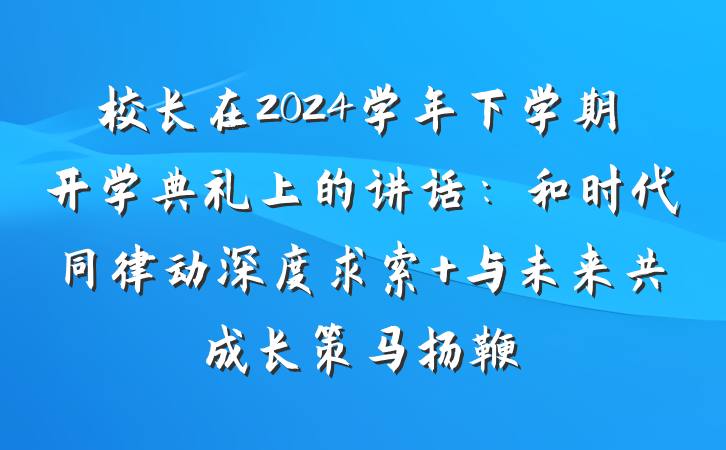 校长在2024学年下学期开学典礼上的讲话：和时代同律动深度求索 与未来共成长策马扬鞭