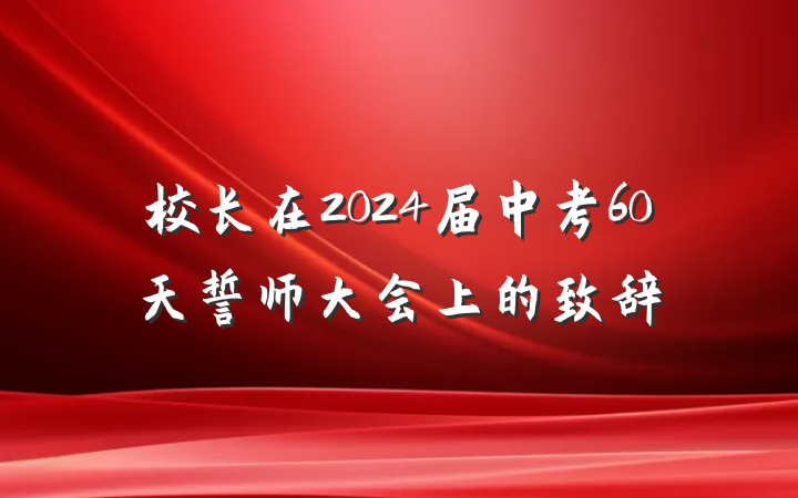 校长在2024届中考60天誓师大会上的致辞