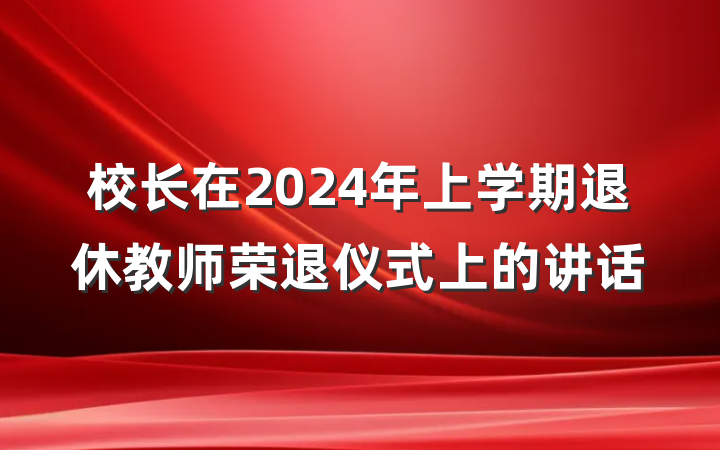校长在2024年上学期退休教师荣退仪式上的讲话