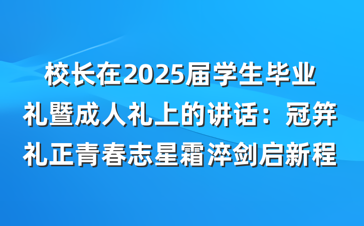校长在2025届学生毕业礼暨成人礼上的讲话：冠笄礼正青春志星霜淬剑启新程