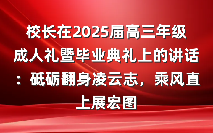 校长在2025届高三年级成人礼暨毕业典礼上的讲话：砥砺翻身凌云志，乘风直上展宏图