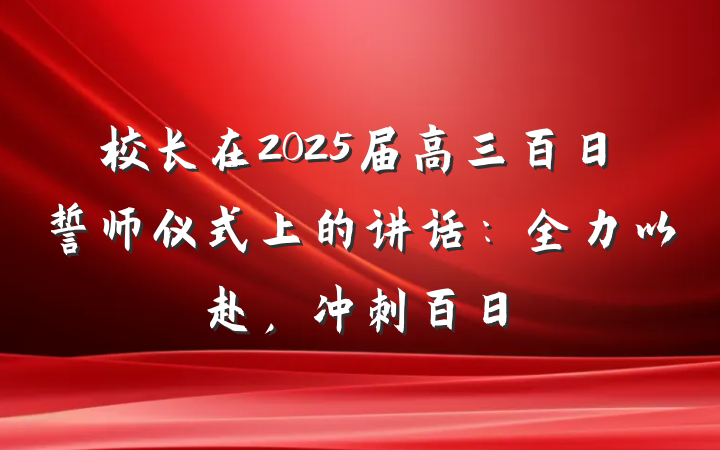 校长在2025届高三百日誓师仪式上的讲话：全力以赴，冲刺百日