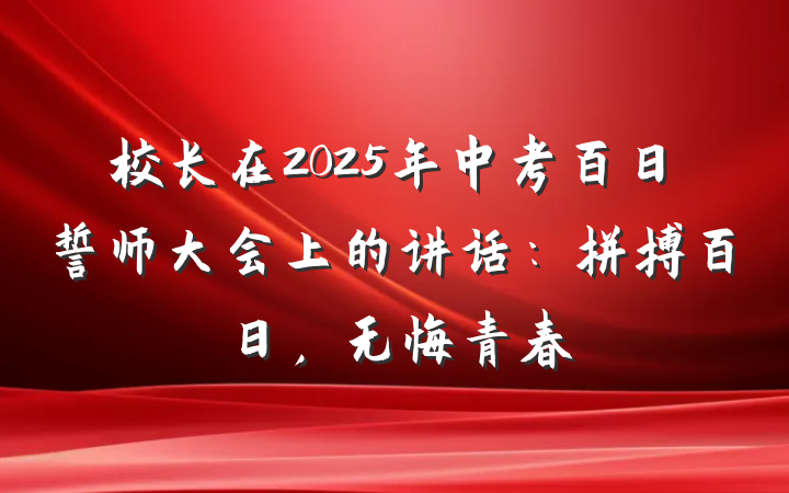 校长在2025年中考百日誓师大会上的讲话：拼搏百日，无悔青春