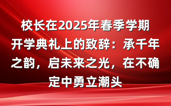 校长在2025年春季学期开学典礼上的致辞：承千年之韵，启未来之光，在不确定中勇立潮头