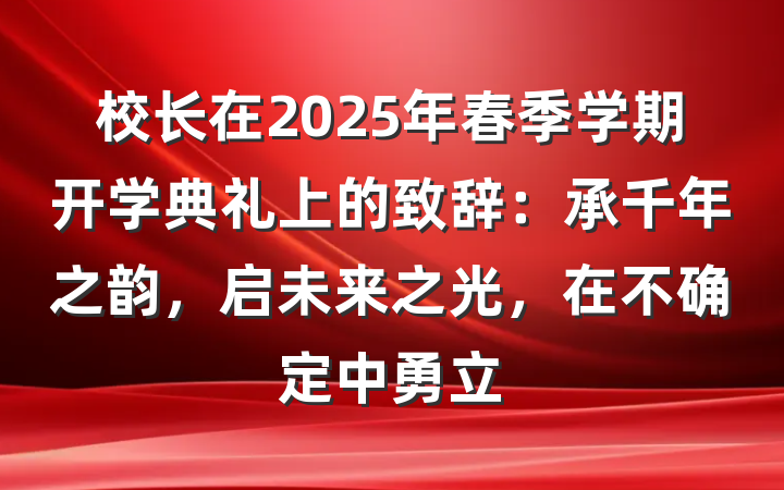 校长在2025年春季学期开学典礼上的致辞：承千年之韵，启未来之光，在不确定中勇立