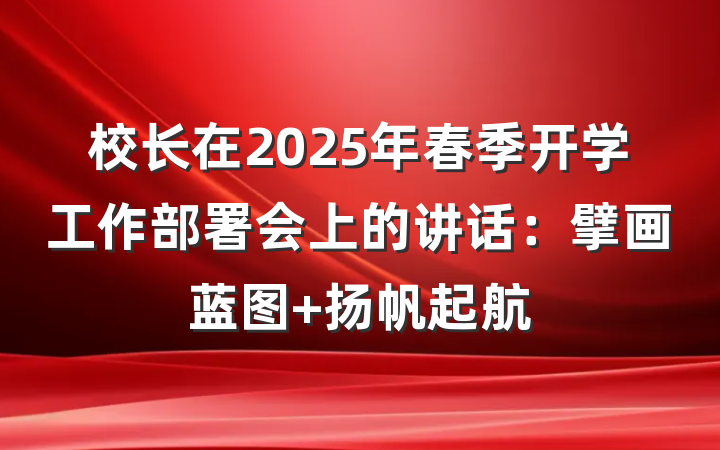 校长在2025年春季开学工作部署会上的讲话：擘画蓝图 扬帆起航