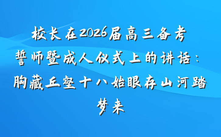 校长在2026届高三备考誓师暨成人仪式上的讲话：胸藏丘壑十八始眼存山河踏梦来