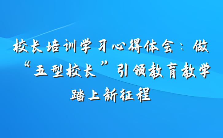 校长培训学习心得体会：做“五型校长”引领教育教学踏上新征程