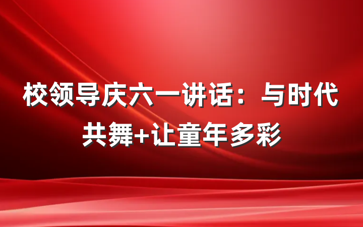 校领导庆六一讲话：与时代共舞 让童年多彩