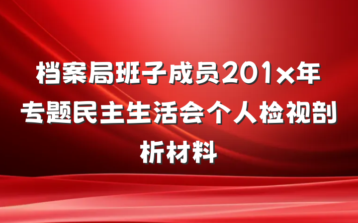 档案局班子成员201x年专题民主生活会个人检视剖析材料