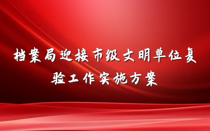 档案局迎接市级文明单位复验工作实施方案