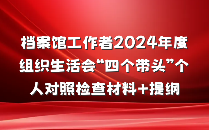 档案馆工作者2024年度组织生活会“四个带头”个人对照检查材料 提纲