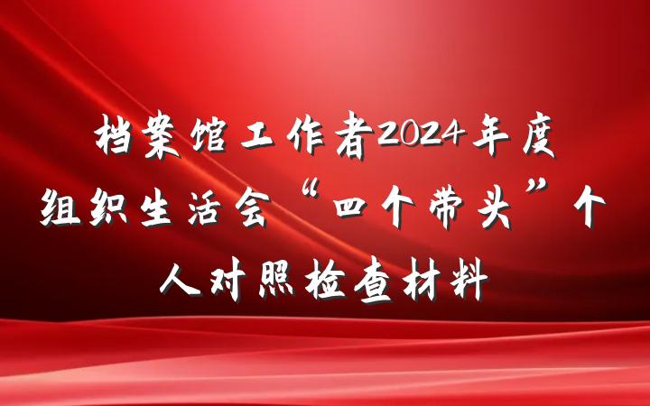 档案馆工作者2024年度组织生活会“四个带头”个人对照检查材料