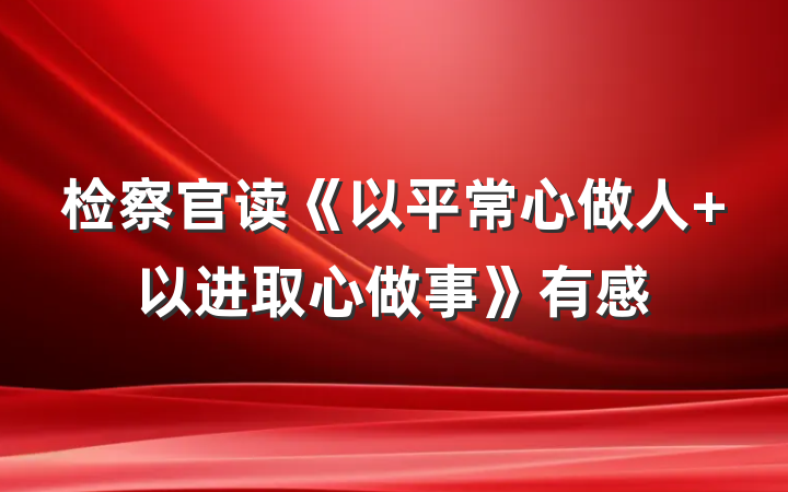 检察官读《以平常心做人 以进取心做事》有感