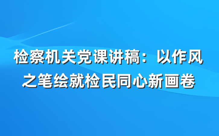 检察机关党课讲稿：以作风之笔绘就检民同心新画卷