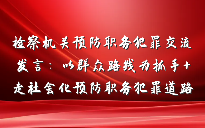 检察机关预防职务犯罪交流发言：以群众路线为抓手 走社会化预防职务犯罪道路