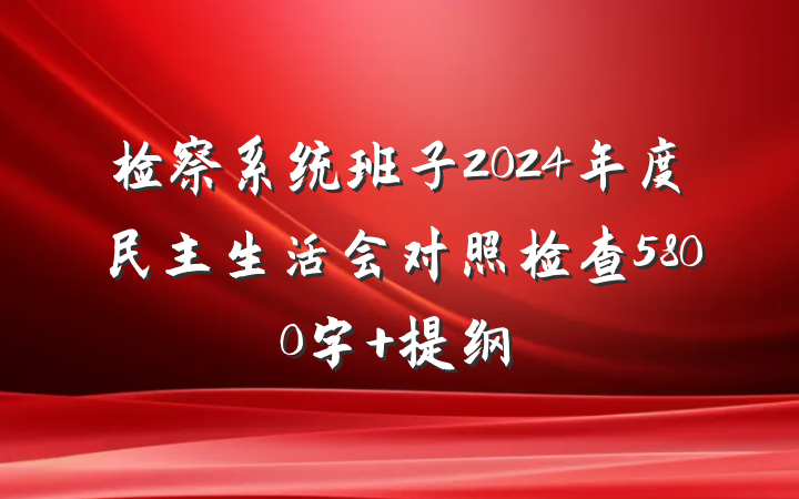 检察系统班子2024年度民主生活会对照检查5800字 提纲
