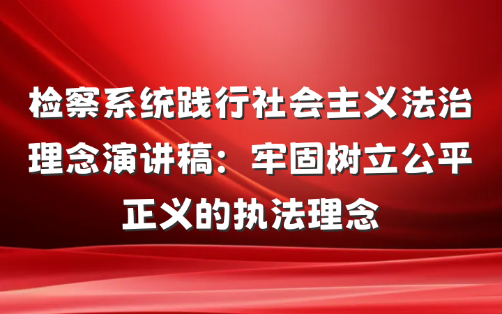 检察系统践行社会主义法治理念演讲稿：牢固树立公平正义的执法理念