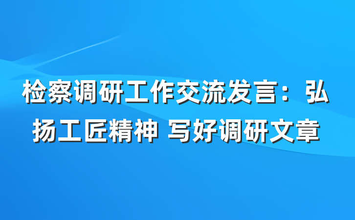 检察调研工作交流发言：弘扬工匠精神 写好调研文章